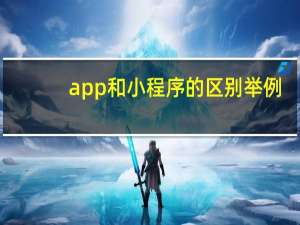 app和小程序的区别举例