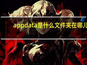 appdata是什么文件夹在哪儿（appdata是什么文件夹）