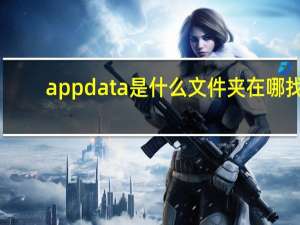 appdata是什么文件夹在哪找（appdata是什么文件夹）