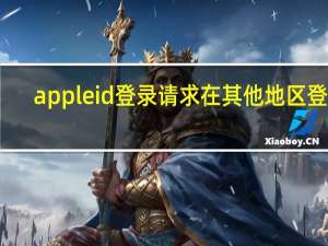 appleid登录请求在其他地区登录（appleid登录）