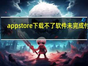 app store下载不了软件未完成付款（app store下载不了软件）