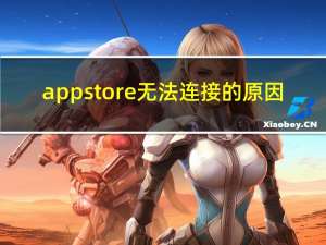 app store无法连接的原因（APPSTORE无法连接是什么原因）