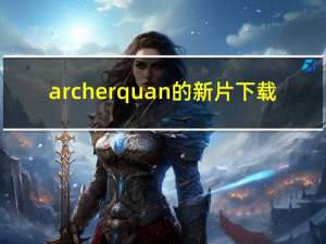 archer quan的新片下载（archer quan的新片）