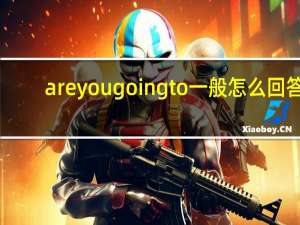 are you going to一般怎么回答