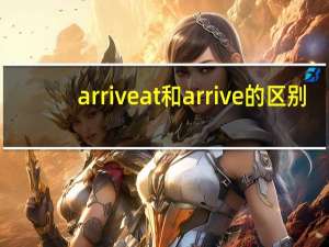 arrive at和arrive的区别