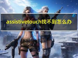 assistivetouch找不到怎么办（assistivetouch）