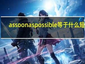 as soon as possible等于什么短语