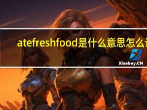 ate fresh food是什么意思怎么读（ate fresh food什么意思）