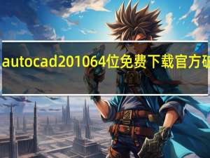 autocad2010 64位免费下载 官方破解版（autocad2010 64位免费下载 官方破解版功能简介）
