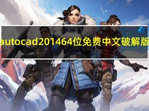 autocad2014 64位 免费中文破解版（autocad2014 64位 免费中文破解版功能简介）