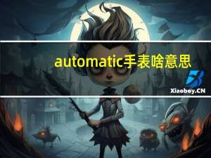 automatic手表啥意思（AUTOMATIC这个是什么牌子的手表）