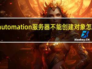 automation服务器不能创建对象怎么解决（automation 服务器不能创建对象）