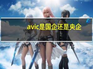 avic是国企还是央企（avic）