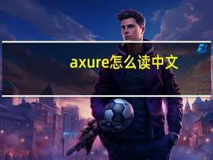 axure怎么读中文（axure怎么读）