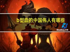 b型血的中国伟人有哪些（中国伟人有哪些）