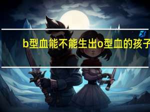 b型血能不能生出o型血的孩子（B型血能不能吃豆类）