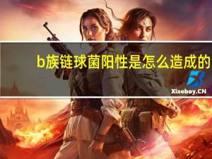 b族链球菌阳性是怎么造成的（b族链球菌阳性怎么办）