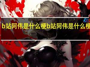 b站阿伟是什么梗 b站阿伟是什么梗意思