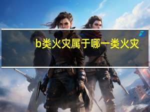 b类火灾属于哪一类火灾