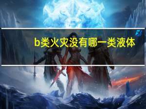 b类火灾没有哪一类液体