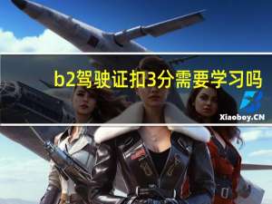 b2驾驶证扣3分需要学习吗
