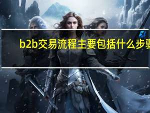 b2b交易流程主要包括什么步骤