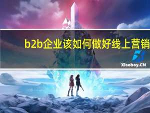 b2b企业该如何做好线上营销