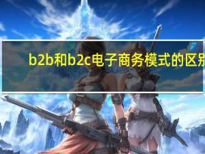 b2b和b2c电子商务模式的区别