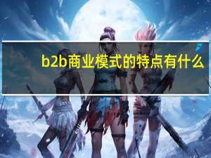b2b商业模式的特点有什么