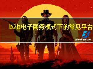 b2b电子商务模式下的常见平台有