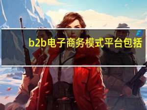 b2b电子商务模式平台包括