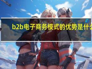 b2b电子商务模式的优势是什么