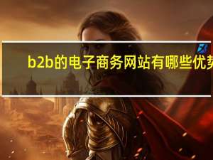 b2b的电子商务网站有哪些优势