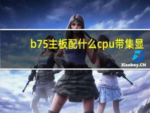 b75主板配什么cpu带集显（b75主板配什么cpu）