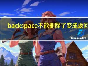 backspace不能删除了变成返回键（backspace不能删除）