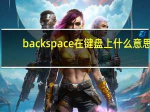 backspace在键盘上什么意思（backspace是什么意思）