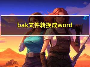 bak文件转换成word（bak文件转换器）