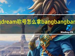 bangdream称号怎么拿 bangbangbang舞蹈教学