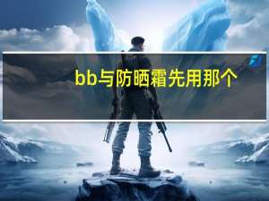 bb与防晒霜先用那个