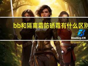 bb和隔离霜防晒霜有什么区别
