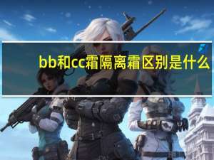 bb和cc霜隔离霜区别是什么