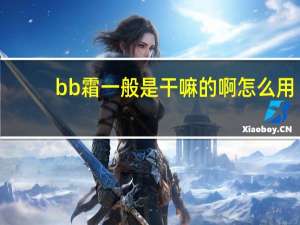 bb霜一般是干嘛的啊怎么用