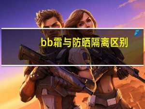 bb霜与防晒隔离区别