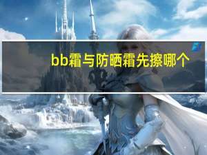 bb霜与防晒霜先擦哪个