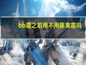 bb霜之前用不用隔离霜吗