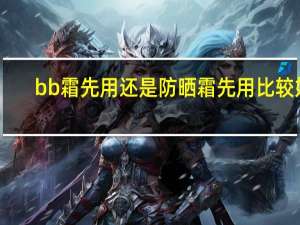 bb霜先用还是防晒霜先用比较好
