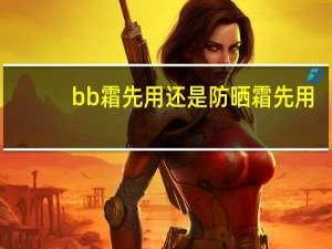 bb霜先用还是防晒霜先用