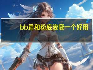 bb霜和粉底液哪一个好用