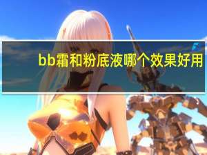 bb霜和粉底液哪个效果好用