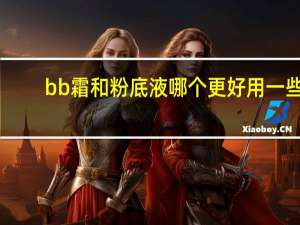 bb霜和粉底液哪个更好用一些